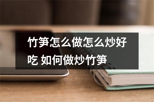 竹笋怎么做怎么炒好吃 如何做炒竹笋