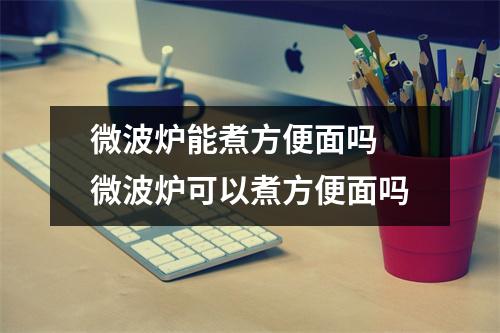 微波炉能煮方便面吗 微波炉可以煮方便面吗