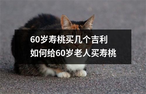 60岁寿桃买几个吉利 如何给60岁老人买寿桃
