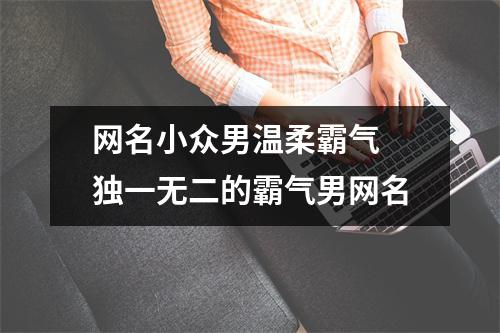 网名小众男温柔霸气 独一无二的霸气男网名