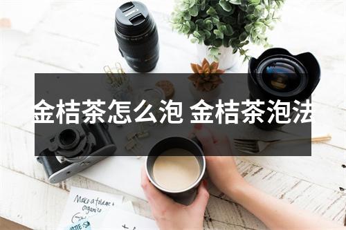 金桔茶怎么泡 金桔茶泡法