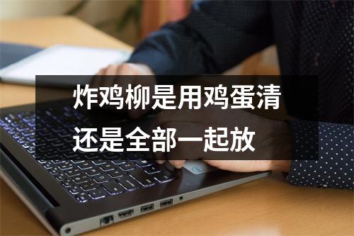 炸鸡柳是用鸡蛋清还是全部一起放