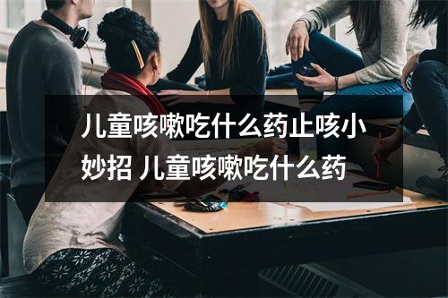儿童咳嗽吃什么药止咳小妙招 儿童咳嗽吃什么药