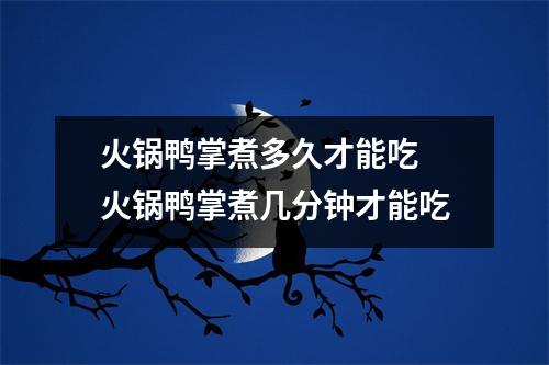 火锅鸭掌煮多久才能吃 火锅鸭掌煮几分钟才能吃