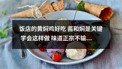 饭店的黄焖鸡好吃 酱和焖是关键 学会这样做 味道正宗不输饭店