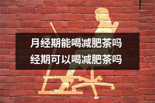 月经期能喝减肥茶吗 经期可以喝减肥茶吗
