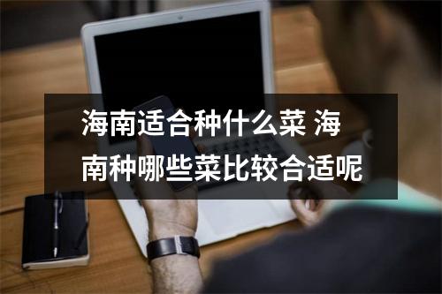 海南适合种什么菜 海南种哪些菜比较合适呢