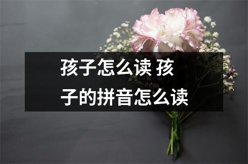 孩子怎么读 孩子的拼音怎么读