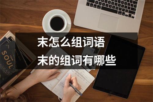 末怎么组词语 末的组词有哪些