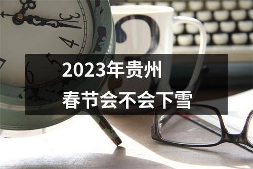 2023年贵州春节会不会下雪