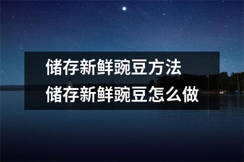 储存新鲜豌豆方法 储存新鲜豌豆怎么做