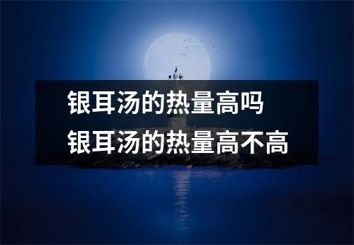 银耳汤的热量高吗 银耳汤的热量高不高