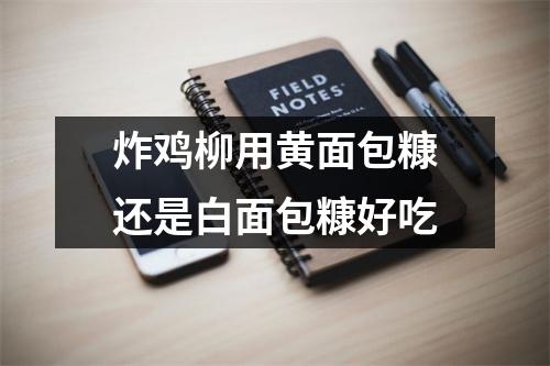 炸鸡柳用黄面包糠还是白面包糠好吃