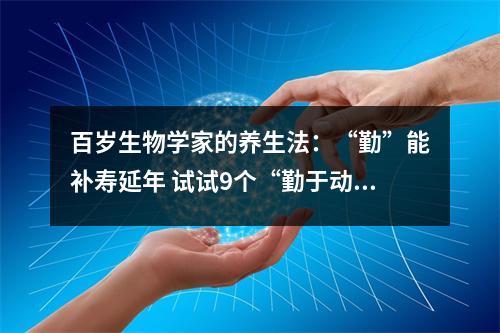百岁生物学家的养生法：“勤”能补寿延年 试试9个“勤于动嘴”的养生高招