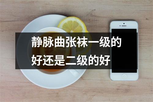 静脉曲张袜一级的好还是二级的好