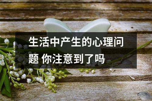 生活中产生的心理问题 你注意到了吗 生活中产生的心理问题 你注意到了吗