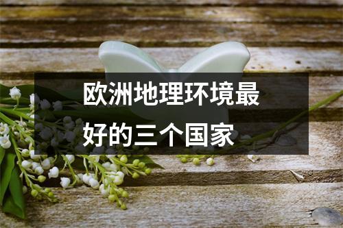 欧洲地理环境最好的三个国家