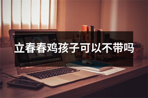 立春春鸡孩子可以不带吗