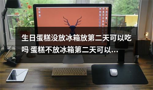生日蛋糕没放冰箱放第二天可以吃吗 蛋糕不放冰箱第二天可以吃吗
