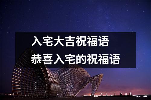 入宅大吉祝福语 恭喜入宅的祝福语