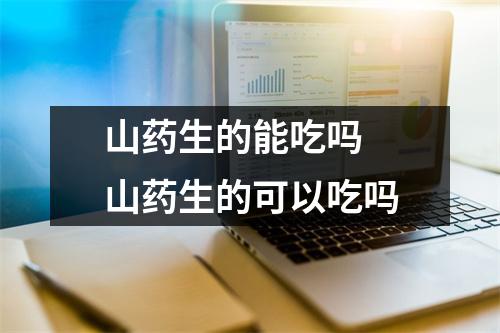 山药生的能吃吗 山药生的可以吃吗