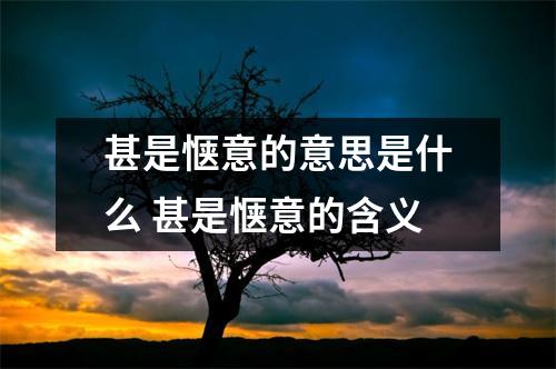 甚是惬意的意思是什么 甚是惬意的含义