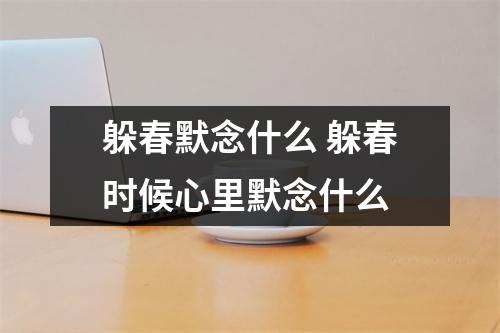 躲春默念什么 躲春时候心里默念什么