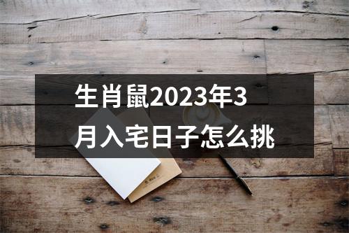 生肖鼠2023年3月入宅日子怎么挑