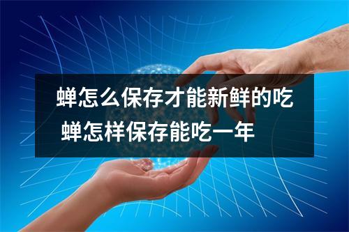 蝉怎么保存才能新鲜的吃 蝉怎样保存能吃一年