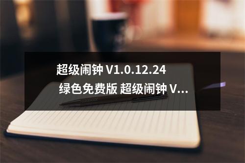 超级闹钟 V1.0.12.24 绿色免费版 超级闹钟 V1.0.12.24 绿色免费版功能简介