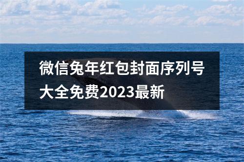 微信兔年红包封面序列号大全免费2023最新 微信兔年红包封面序列号大全免费2023最新