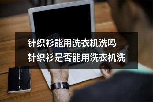 针织衫能用洗衣机洗吗 针织衫是否能用洗衣机洗