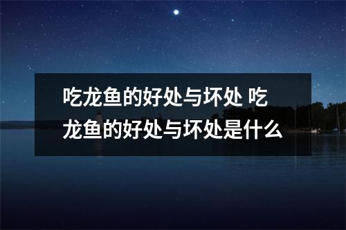 吃龙鱼的好处与坏处 吃龙鱼的好处与坏处是什么