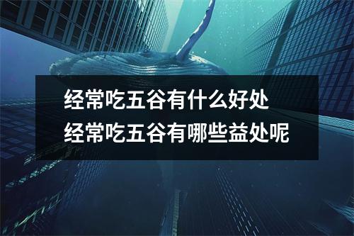 经常吃五谷有什么好处 经常吃五谷有哪些益处呢 经常吃五谷有什么好处 经常吃五谷有哪些益处呢