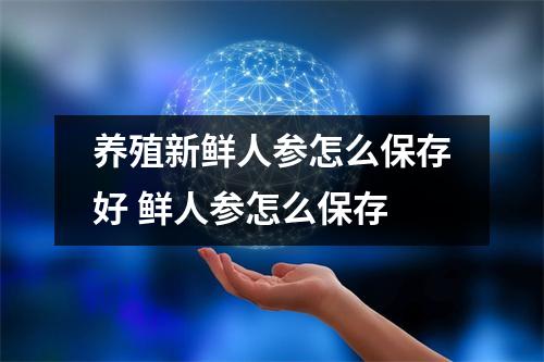 养殖新鲜人参怎么保存好 鲜人参怎么保存 养殖新鲜人参怎么保存好 鲜人参怎么保存