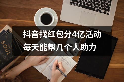 抖音找红包分4亿活动每天能帮几个人助力