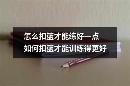 怎么扣篮才能练好一点 如何扣篮才能训练得更好
