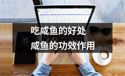 吃咸鱼的好处 咸鱼的功效作用