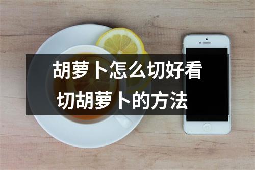 胡萝卜怎么切好看 切胡萝卜的方法