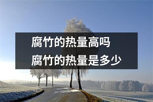 腐竹的热量高吗 腐竹的热量是多少