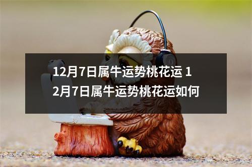 12月7日属牛运势桃花运 12月7日属牛运势桃花运如何