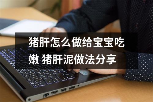 猪肝怎么做给宝宝吃嫩 猪肝泥做法分享