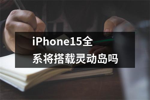 iPhone15全系将搭载灵动岛吗