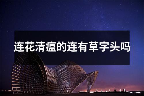 连花清瘟的连有草字头吗