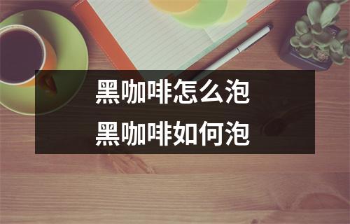 黑咖啡怎么泡 黑咖啡如何泡