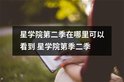 星学院第二季在哪里可以看到 星学院第季二季 星学院第二季在哪里可以看到 星学院第季二季
