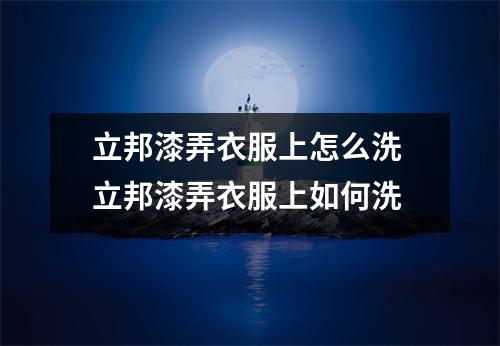 立邦漆弄衣服上怎么洗 立邦漆弄衣服上如何洗