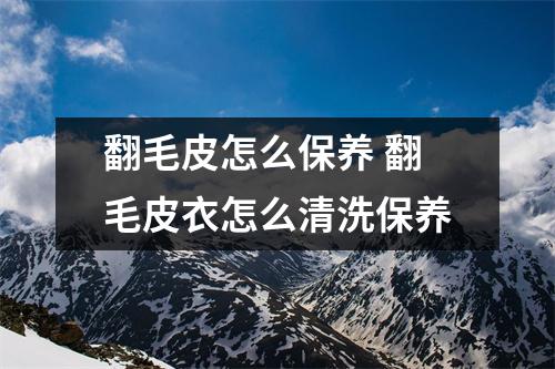 翻毛皮怎么保养 翻毛皮衣怎么清洗保养