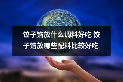 饺子馅放什么调料好吃 饺子馅放哪些配料比较好吃