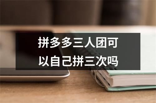 拼多多三人团可以自己拼三次吗